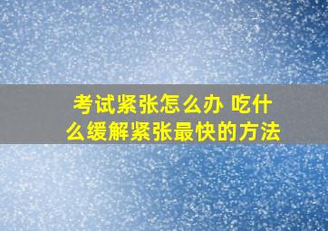 考试紧张怎么办 吃什么缓解紧张最快的方法